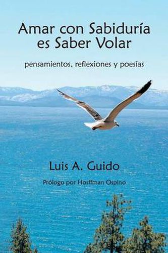 Cover image for Amar Con Sabiduria Es Saber Volar: Pensamientos, Reflexiones y Poesias