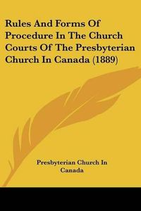 Cover image for Rules and Forms of Procedure in the Church Courts of the Presbyterian Church in Canada (1889)