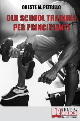 Cover image for Old School Training Per Principianti: Come Diventare Piu Grossi e Forti Nella Meta del Tempo Delle Nuove Metodologie di Body Building