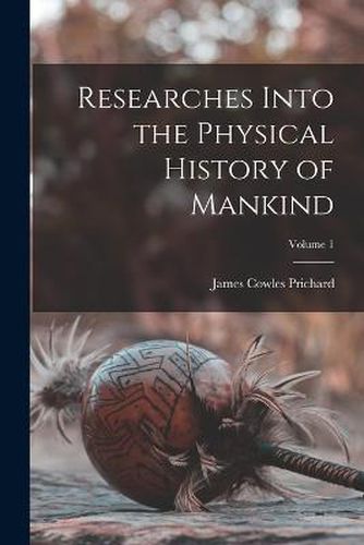 Cover image for Researches Into the Physical History of Mankind; Volume 1