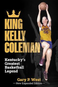 Cover image for King Kelly Coleman, Kentucky's Greatest Basketball Legend--New Expanded Edition