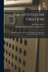 Cover image for The Hunterian Oration: Delivered at the Royal College of Surgeons of England on Saturday, February 14th, 1925