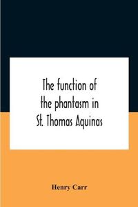 Cover image for The Function Of The Phantasm In St. Thomas Aquinas