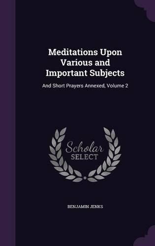 Cover image for Meditations Upon Various and Important Subjects: And Short Prayers Annexed, Volume 2
