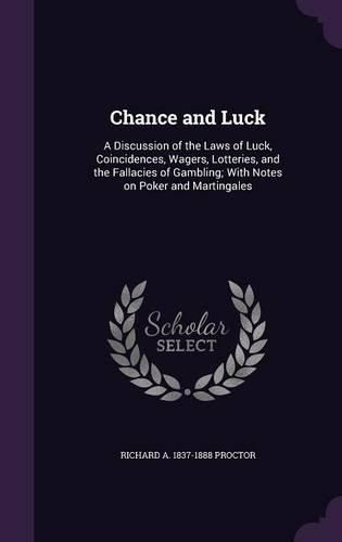 Cover image for Chance and Luck: A Discussion of the Laws of Luck, Coincidences, Wagers, Lotteries, and the Fallacies of Gambling; With Notes on Poker and Martingales
