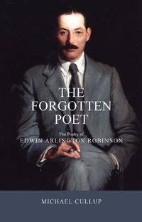 Cover image for The Forgotten Poet: The Poetry of Edwin Arlington Robinson