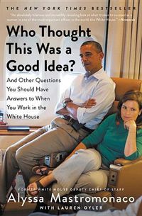 Cover image for Who Thought This Was a Good Idea?: And Other Questions You Should Have Answers to When You Work in the White House