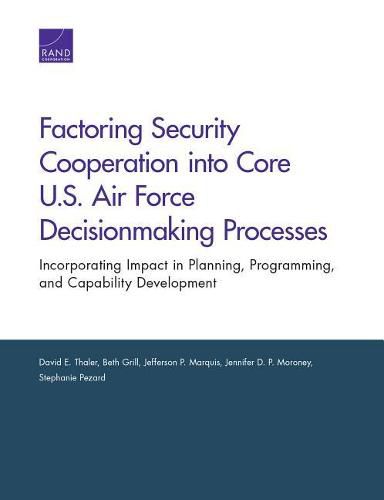 Factoring Security Cooperation Into Core U.S. Air Force Decisionmaking Processes: Incorporating Impact in Planning, Programming, and Capability Development