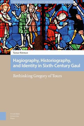 Hagiography, Historiography, and Identity in Sixth-Century Gaul: Rethinking Gregory of Tours
