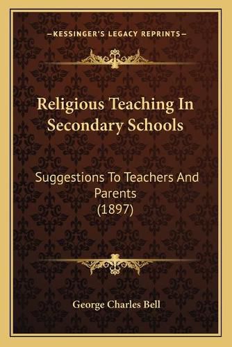 Cover image for Religious Teaching in Secondary Schools: Suggestions to Teachers and Parents (1897)
