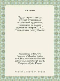 Cover image for Proceedings of the First Congress of Russian Artists and Art Lovers convened on the gallery endowment by P. and S. Tretyakov city to Moscow