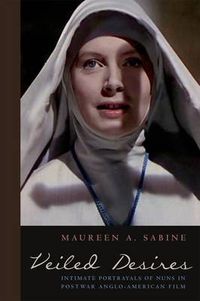 Cover image for Veiled Desires: Intimate Portrayals of Nuns in Postwar Anglo-American Film