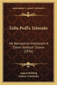 Cover image for Zidia Podl'a Talmudu: Na Rozvazenie Krestanom a Zidom Vsetkych Stavov (1876)