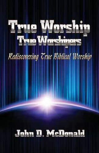 Cover image for True Worship True Worshippers: Rediscovering True Biblical Worship