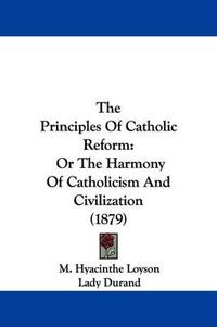 Cover image for The Principles of Catholic Reform: Or the Harmony of Catholicism and Civilization (1879)