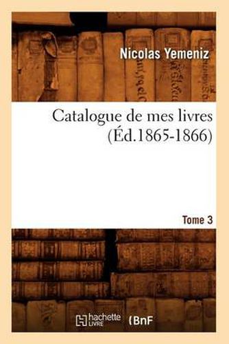 Catalogue de Mes Livres. Tome 3 (Ed.1865-1866)