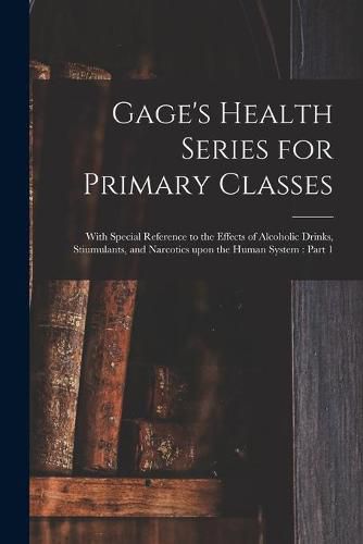 Cover image for Gage's Health Series for Primary Classes [microform]: With Special Reference to the Effects of Alcoholic Drinks, Stiumulants, and Narcotics Upon the Human System: Part 1