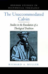 Cover image for The Unaccommodated Calvin: Studies in the Foundation of a Theological Tradition