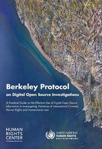 Cover image for Berkeley Protocol on Digital Open Source Investigations: A Practical Guide on the Effective Use of Digital Open Source Information in Investigating Violations of International Criminal, Human Rights and Humanitarian Law