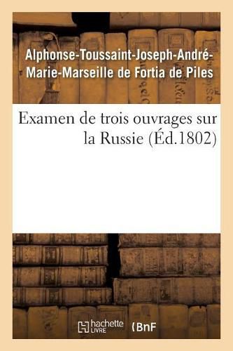 Examen de Trois Ouvrages Sur La Russie, Voyage de M. Chantreau, Revolution de 1762, Memoires Secrets: Par l'Auteur Du Voyage de Deux Francais Au Nord de l'Europe