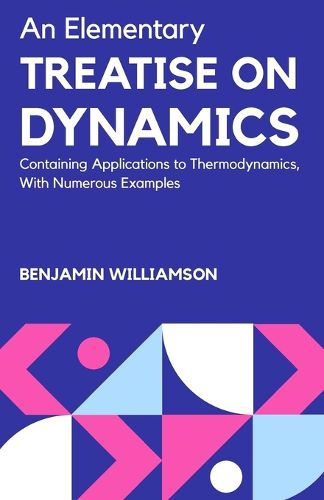 Cover image for An Elementary Treatise on Dynamics Containing Applications to Thermodynamics, with Numerous Examples