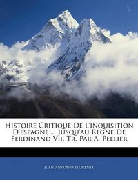 Cover image for Histoire Critique de L'Inquisition D'Espagne ... Jusqu'au Regne de Ferdinand VII, Tr. Par A. Pellier