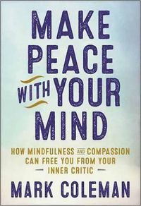 Cover image for Make Peace with Your Mind: How Mindfulness and Compassion Can Free You from Your Inner Critic