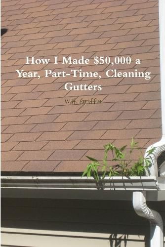 Cover image for How I Made $50,000 a Year, Part-Time, Cleaning Gutters