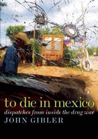 Cover image for To Die in Mexico: Dispatches from Inside the Drug War