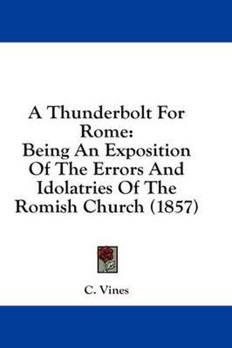 Cover image for A Thunderbolt for Rome: Being an Exposition of the Errors and Idolatries of the Romish Church (1857)