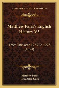 Cover image for Matthew Paris's English History V3: From the Year 1235 to 1273 (1854)