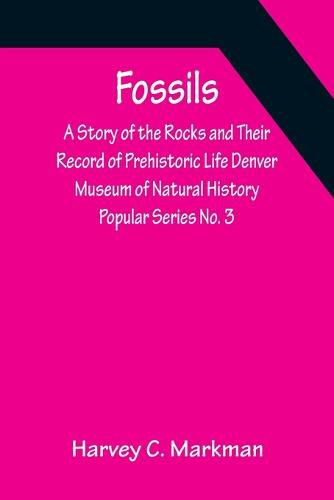 Fossils: A Story of the Rocks and Their Record of Prehistoric Life Denver Museum of Natural History Popular Series No. 3