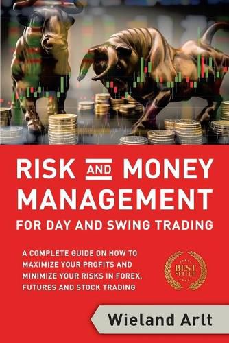 Risk and Money Management for Day and Swing Trading: A complete Guide on how to maximize your Profits and minimize your Risks in Forex, Futures and Stock Trading