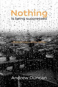 Cover image for Nothing is being suppressed: British Poetry of the 1970s