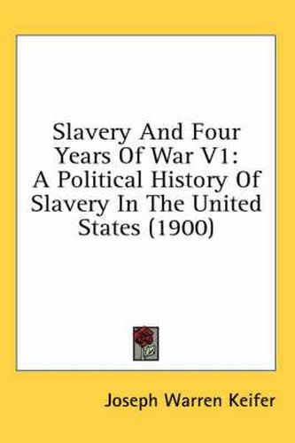 Slavery and Four Years of War V1: A Political History of Slavery in the United States (1900)