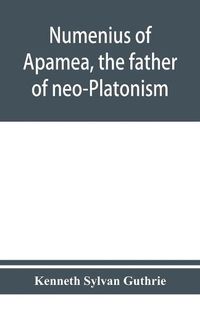 Cover image for Numenius of Apamea, the father of neo-Platonism; works, biography, message, sources, and influence