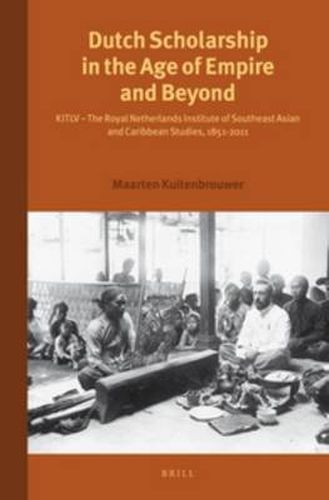 Cover image for Dutch Scholarship in the Age of Empire and Beyond: KITLV - The Royal Netherlands Institute of Southeast Asian and Caribbean Studies, 1851-2011