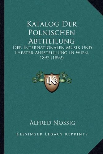 Cover image for Katalog Der Polnischen Abtheilung: Der Internationalen Musik Und Theater-Ausstelllung in Wien, 1892 (1892)