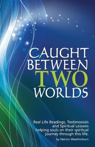 Cover image for Caught Between Two Worlds: Real Life Readings, Testimonials and Spritual Lessons, Helping Souls Ontheir Spiritual Journey Through This Life