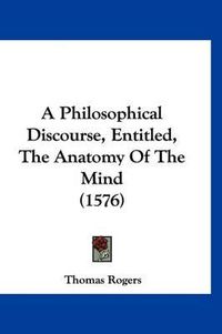 Cover image for A Philosophical Discourse, Entitled, the Anatomy of the Mind (1576)