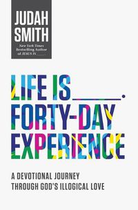 Cover image for Life Is _____ Forty-Day Experience: A Devotional Journey Through God's Illogical Love