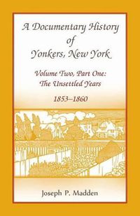 Cover image for A Documentary History of Yonkers, New York, Volume Two, Part One: The Unsettled Years, 1853-1860