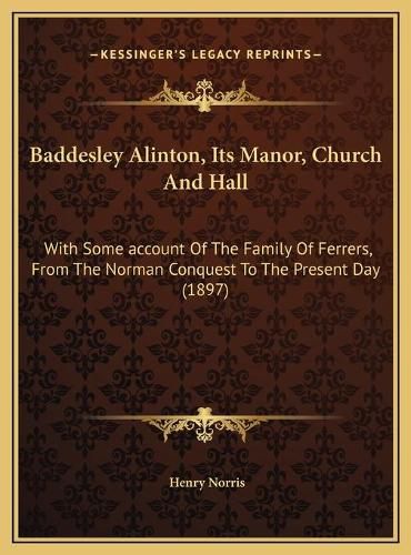 Cover image for Baddesley Alinton, Its Manor, Church and Hall: With Some Account of the Family of Ferrers, from the Norman Conquest to the Present Day (1897)