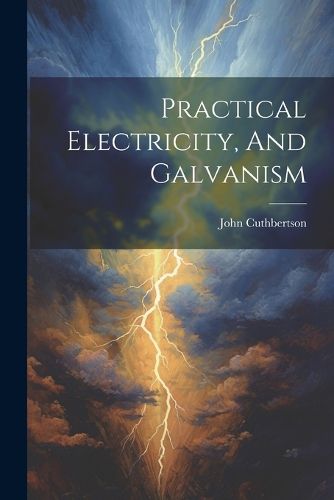 Practical Electricity, And Galvanism