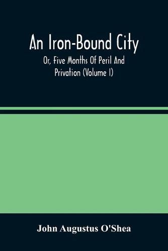 An Iron-Bound City; Or, Five Months Of Peril And Privation (Volume I)