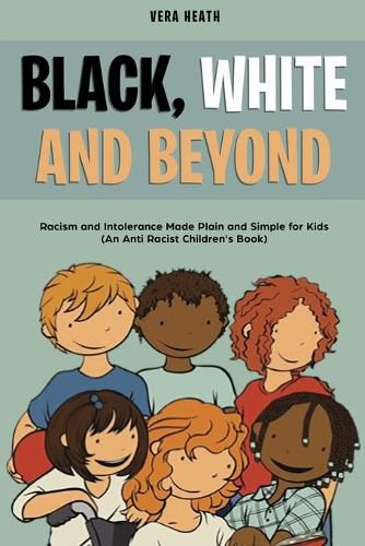 Cover image for Black, White and Beyond: Racism and Intolerance Made Plain and Simple for Kids (An Anti-racist Children's Book)