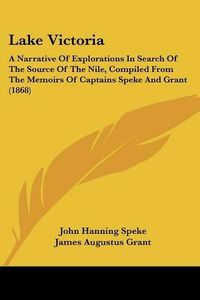 Cover image for Lake Victoria: A Narrative Of Explorations In Search Of The Source Of The Nile, Compiled From The Memoirs Of Captains Speke And Grant (1868)