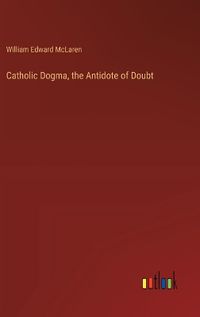 Cover image for Catholic Dogma, the Antidote of Doubt