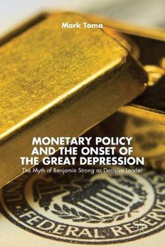 Cover image for Monetary Policy and the Onset of the Great Depression: The Myth of Benjamin Strong as Decisive Leader