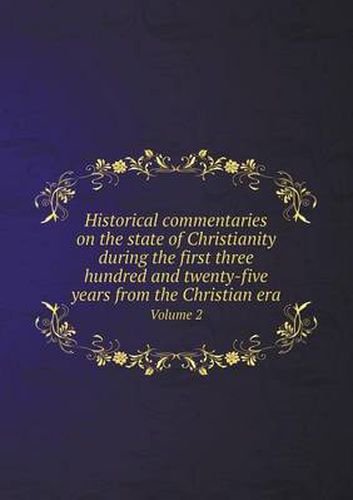 Cover image for Historical commentaries on the state of Christianity during the first three hundred and twenty-five years from the Christian era Volume 2